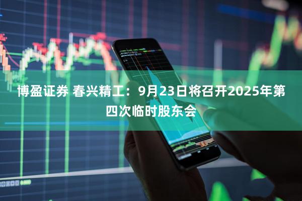 博盈证券 春兴精工：9月23日将召开2025年第四次临时股东会