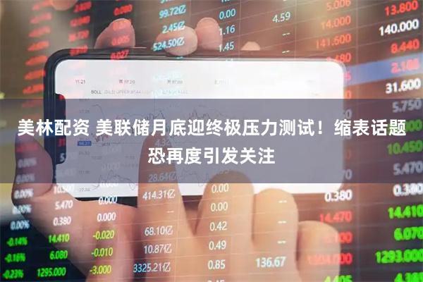 美林配资 美联储月底迎终极压力测试！缩表话题恐再度引发关注