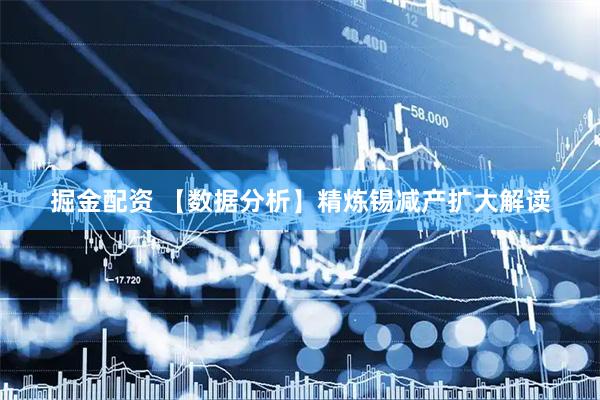 掘金配资 【数据分析】精炼锡减产扩大解读