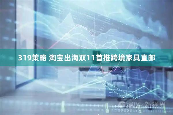 319策略 淘宝出海双11首推跨境家具直邮