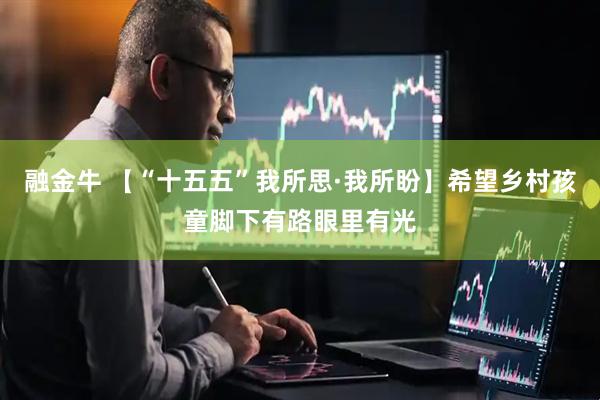 融金牛 【“十五五”我所思·我所盼】希望乡村孩童脚下有路眼里有光