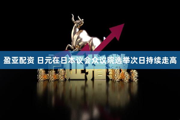 盈亚配资 日元在日本议会众议院选举次日持续走高