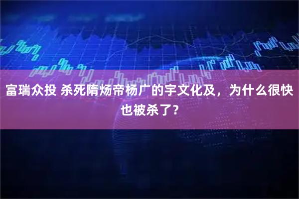 富瑞众投 杀死隋炀帝杨广的宇文化及，为什么很快也被杀了？