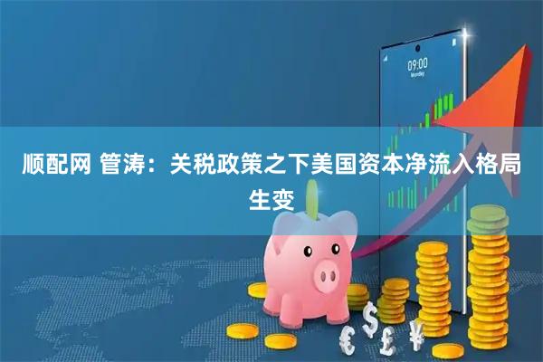 顺配网 管涛：关税政策之下美国资本净流入格局生变